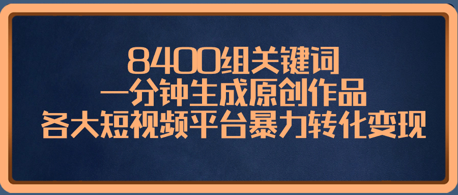 8400组关键词,一分钟生成原创作品,各大短视频平台暴力转化变现-AIGC资源中心