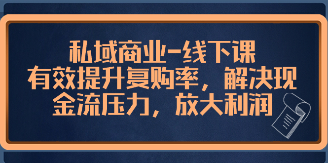 私域商业-线下课,有效提升复购率,解决现金流压力,放大利润-AIGC资源中心
