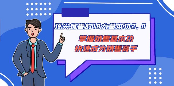 顶尖销售的18大基本功2.0,掌握销售基本功快速成为销售高手-AIGC资源中心