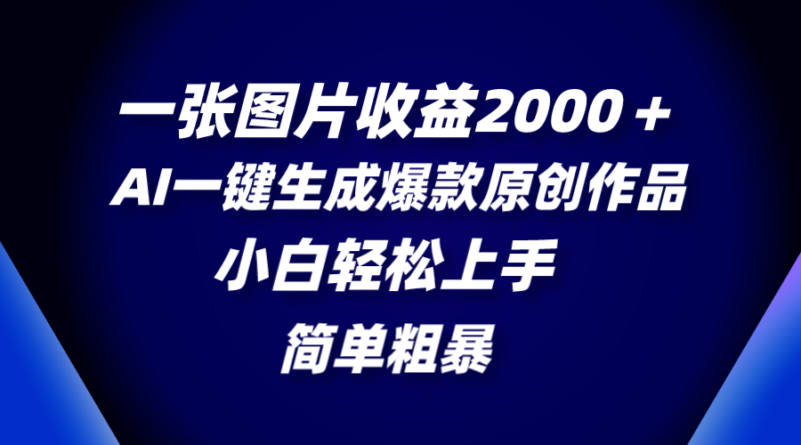 一张图片收益2000＋,AI一键生成爆款原创作品,简单粗暴,小白轻松上手-AIGC资源中心