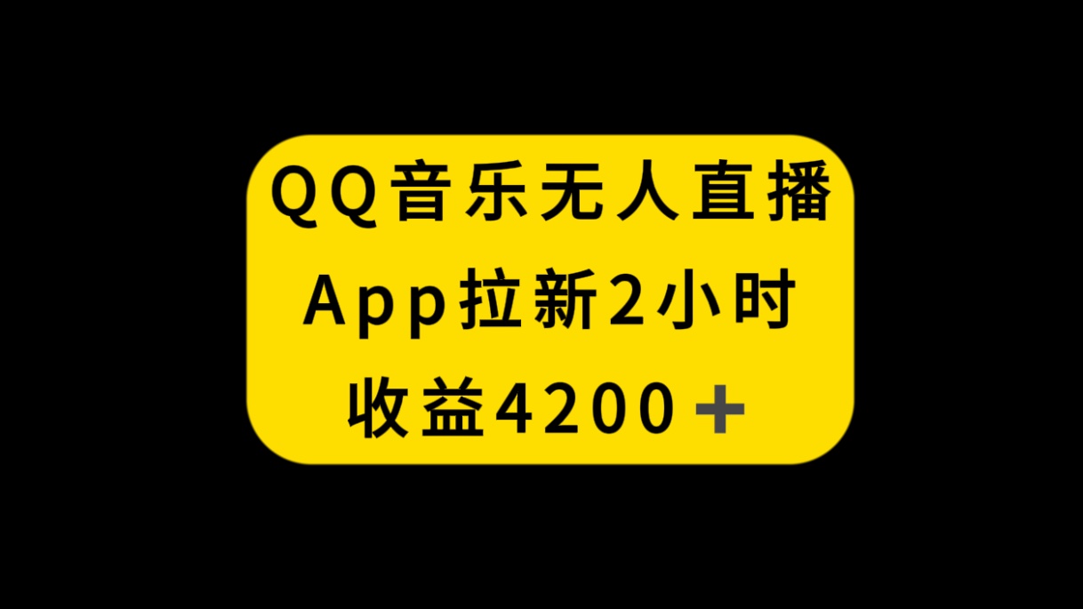 QQ音乐无人直播APP拉新,2小时收入4200,不封号新玩法-AIGC资源中心