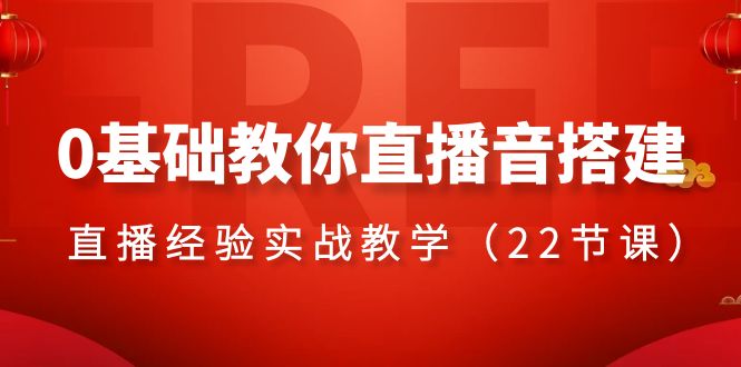 0基础教你直播音搭建系列课程,​直播经验实战教学（22节课）-AIGC资源中心