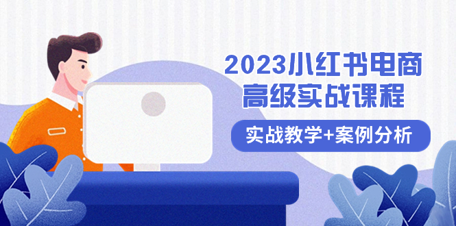 2023小红书-电商高级实战课程,实战教学+案例分析（38节课）(全面掌握小红书电商运营技巧,实现高效变现)-AIGC资源中心
