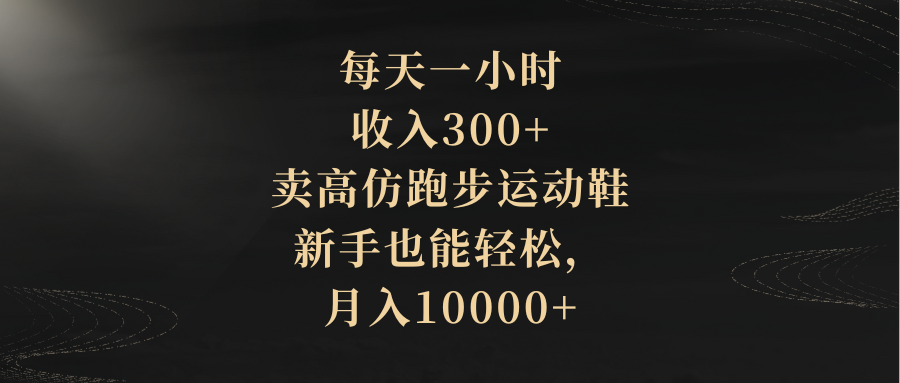 每天一小时,收入300+,卖高仿跑步运动鞋,新手也能轻松,月入10000+(全新赚钱方式揭秘卖高仿跑步运动鞋,新手也能轻松月入过万)-AIGC资源中心