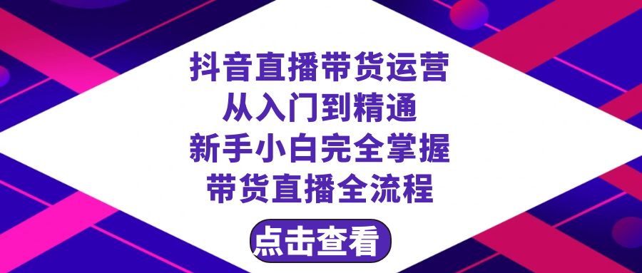 抖音直播带货运营从入门到精通,新手完全掌握带货直播全流程（23节）(抖音直播带货新手指南23节课程助你轻松掌握全流程)-AIGC资源中心