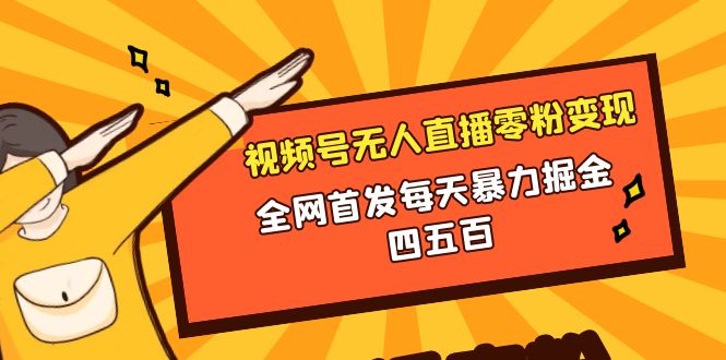 微信视频号无人直播零粉变现,全网首发每天暴力掘金四五百(微信视频号无人直播零粉也能日赚四五百的全新变现策略)-AIGC资源中心