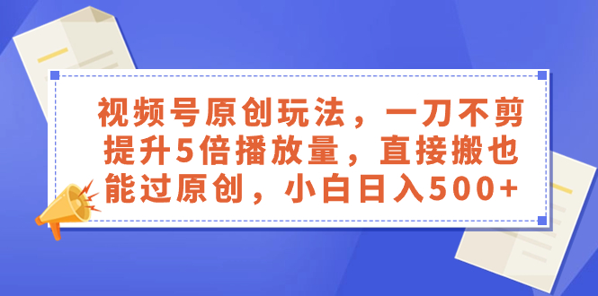 视频号原创玩法,一刀不剪提升5倍播放量,直接搬也能过原创,小白日入500+(视频号原创玩法揭秘一刀不剪提升5倍播放量,小白也能日入500+)-AIGC资源中心