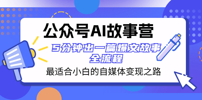 公众号AI故事营最适合小白的自媒体变现之路5分钟出一篇爆文故事全流程(“公众号AI故事营”小白自媒体变现之路指南)-AIGC资源中心