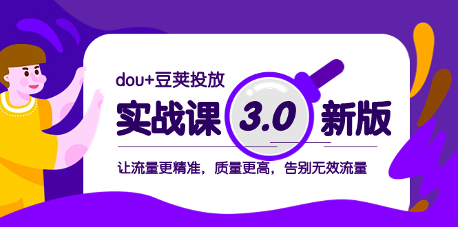 dou+豆荚投放实战课3.0新版,让流量更精准,质量更高,告别无效流量(深入理解dou+豆荚投放实战课3.0新版,提升流量精准度与质量)-AIGC资源中心
