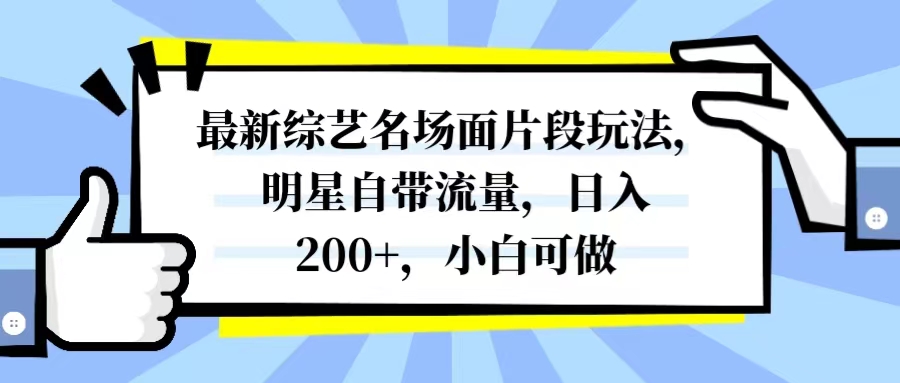 最新综艺名场面片段玩法,明星自带流量,日入200+,小白可做(利用明星自带流量,提升自媒体平台关注度和影响力)-AIGC资源中心