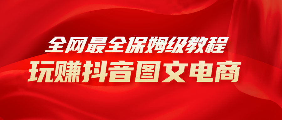 全网最全教程,手把手教你玩赚抖音图文电商,小白闭眼月入10000+(《（8089期）全网最全教程,手把手教你玩赚抖音图文电商,小白闭眼月入10000+》)-AIGC资源中心