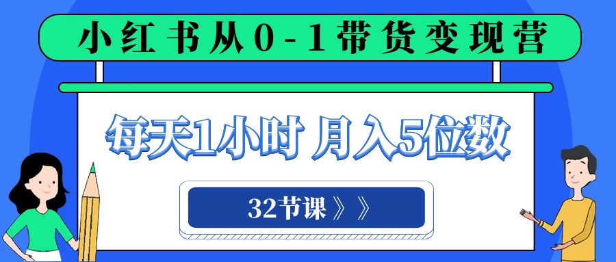 小红书0-1带货变现营,每天1小时,轻松月入5位数（32节课）(小红书0-1带货变现营32节课助您轻松实现月入5位数)-AIGC资源中心