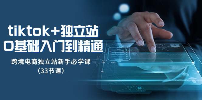 tk+独立站从0基础入门到精通,跨境电商独立站新手必学课（33节课）(全面解析跨境电商独立站运营技巧与实战策略)-AIGC资源中心