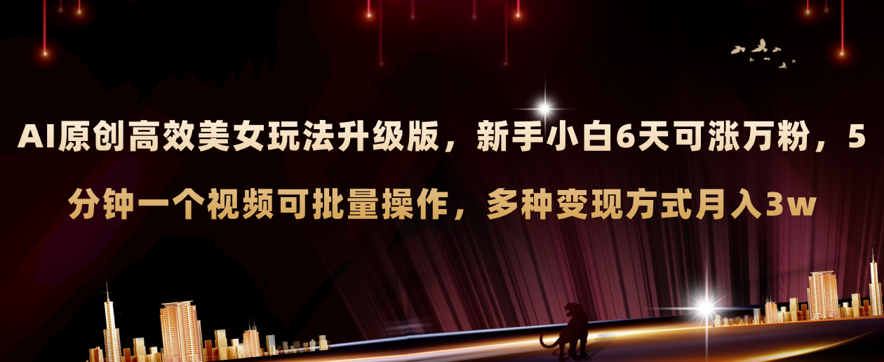 AI原创美女玩法升级版新手6天涨万粉5分钟制作视频可批量,多种变现月入3w(探索新玩法AI与美女号相结合的视觉盛宴)-AIGC资源中心