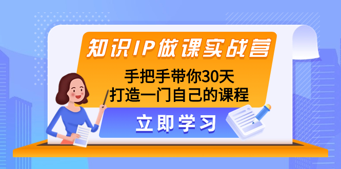 知识IP做课实战营,手把手带你30天打造一门自己的课程(30天打造高品质知识付费课程的实战指南)-AIGC资源中心