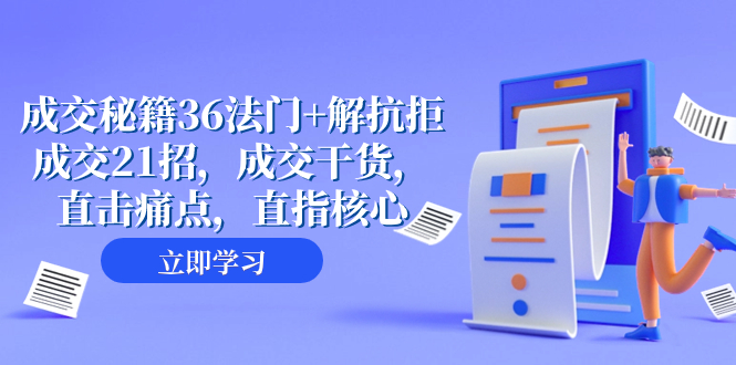成交秘籍36法门+解抗拒成交21招,成交干货,直击痛点,直指核心（57节课）(“成交秘籍36法门+解抗拒成交21招”掌握成交核心技巧,提升业绩实力。)-AIGC资源中心