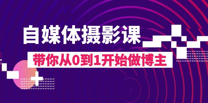 自媒体摄影课,带你从0到1开始做博主（17节课）(探索自媒体摄影之路,打造个人品牌影响力)-AIGC资源中心