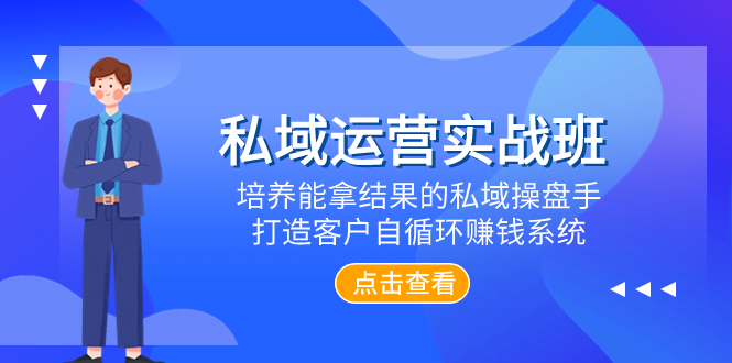 私域运营实战班,培养能拿结果的私域操盘手,打造客户自循环赚钱系统(探索私域运营之道,助力企业实现客户自循环赚钱)-AIGC资源中心
