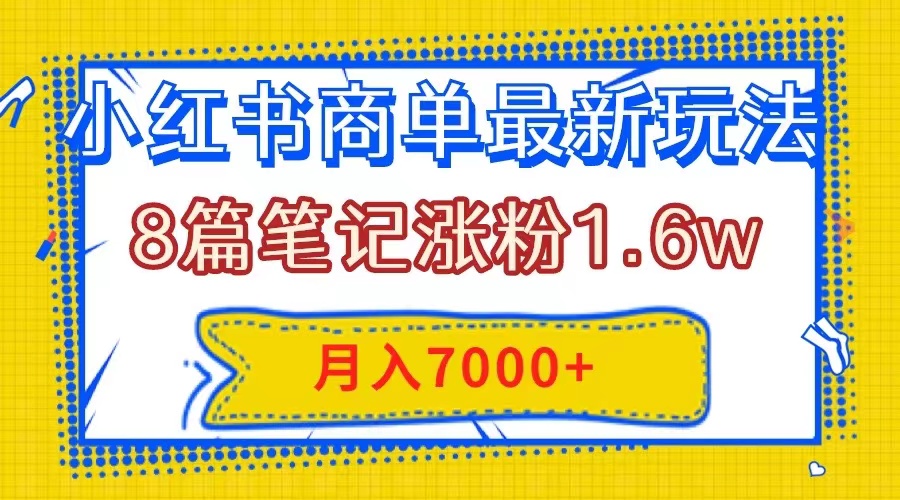 小红书商单最新玩法,8篇笔记涨粉1.6w,几分钟一个笔记,月入7000+(“掌握小红书商单最新玩法,轻松涨粉并实现月入7000+”)-AIGC资源中心