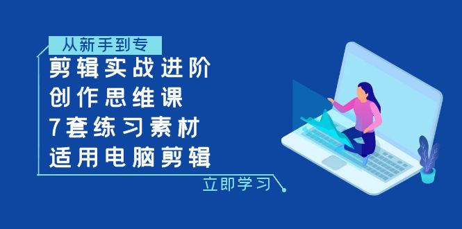 剪辑实战进阶+创作思维课+7套练习素材-适用电脑剪辑(全面掌握剪辑技巧,提升视听感受——电脑剪辑实战进阶课程)-AIGC资源中心