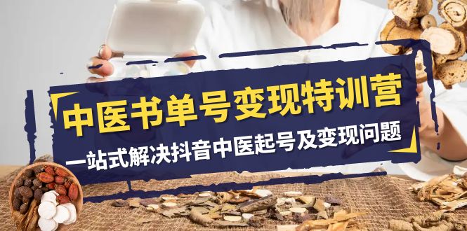 中医-书单号变现特训营,一站式解决抖音中医起号及变现问题（14节课）(抖音中医起号及变现全攻略一站式解决你的赚钱难题)-AIGC资源中心