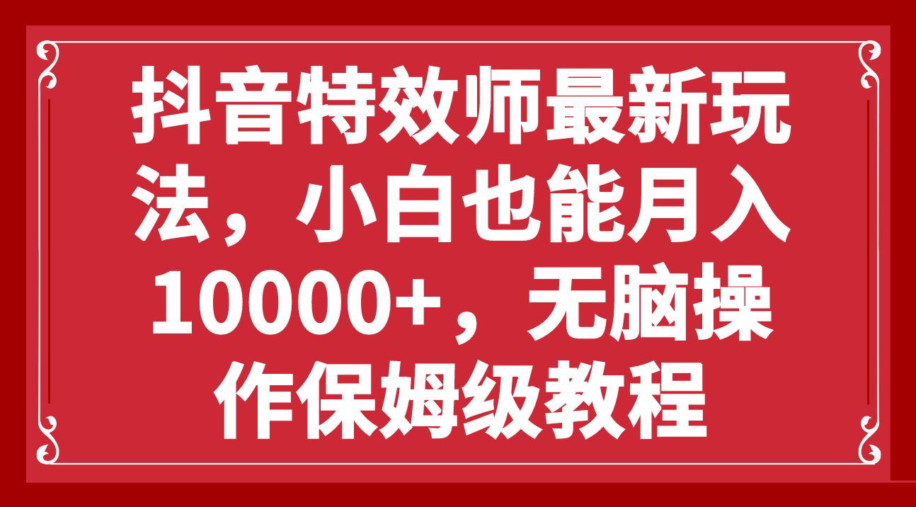 抖音特效师最新玩法,小白也能月入10000+,无脑操作保姆级教程(探索抖音特效师新玩法零基础小白也能轻松月入过万)-AIGC资源中心