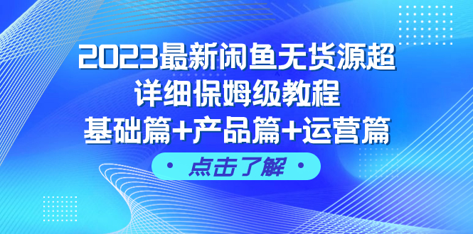 2023最新闲鱼无货源超详细保姆级教程,基础篇+产品篇+运营篇（43节课）(2023最新闲鱼无货源超详细保姆级教程从基础到进阶,全方位掌握闲鱼运营技巧。)-AIGC资源中心