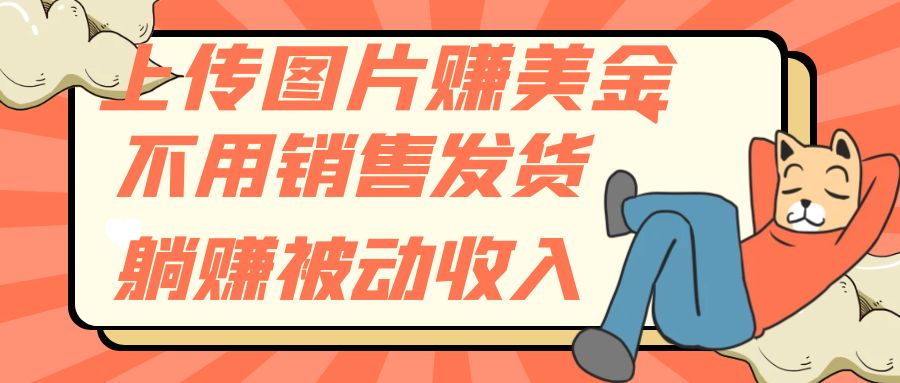 上传图片赚美金,不用销售发货躺赚被动收入(“探索无风险被动收入上传图片赚取美金的新途径”)-AIGC资源中心