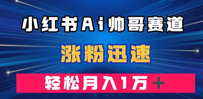 小红书AI帅哥赛道,涨粉迅速,轻松月入万元（附软件）(利用AI绘图软件在小红书上打造帅哥赛道,轻松涨粉并实现月入万元)-AIGC资源中心