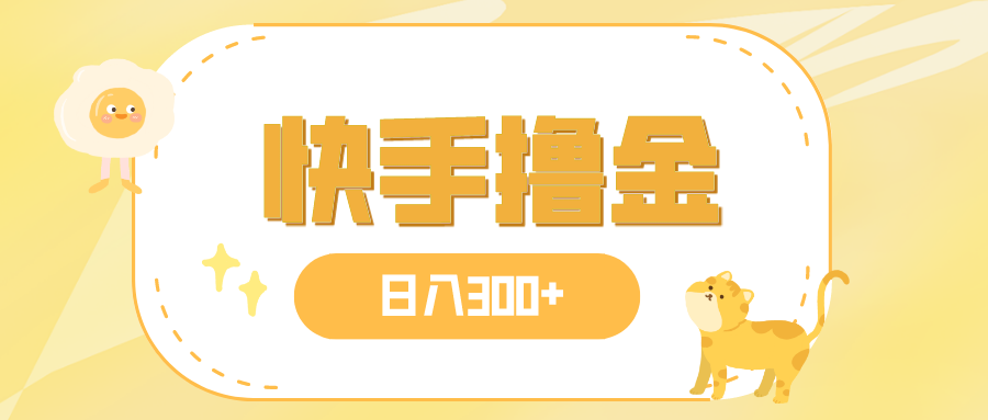 日入300+,快手撸金项目,可矩阵(快手官方推出的《日入300+,快手撸金》项目详解)-AIGC资源中心