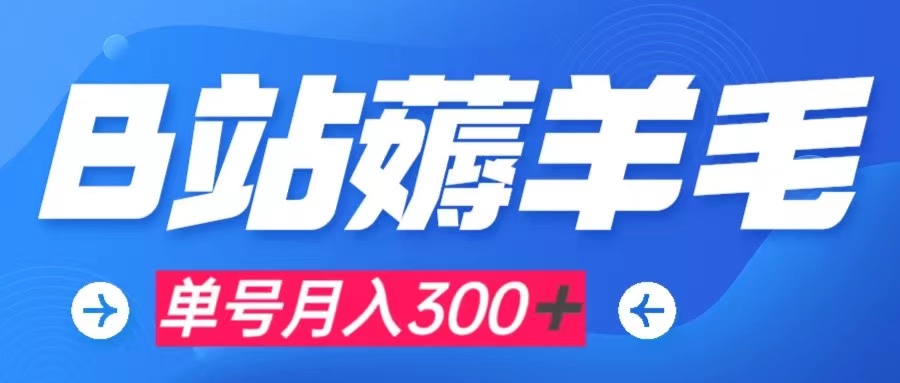 b站薅羊毛,0门槛提现,单号每月300＋可矩阵操作(轻松赚取B站羊毛,实现零门槛提现)-AIGC资源中心