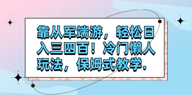 靠从军端游,轻松日入三四百!冷门懒人玩法,保姆式教学.(轻松日入三四百!保姆式教学带你玩转”从军端游”推广.)-AIGC资源中心
