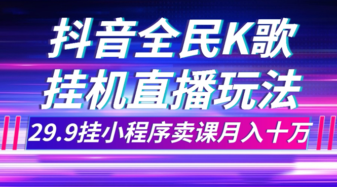 抖音全民K歌直播不露脸玩法,29.9挂小程序卖课月入10万(利用抖音全民K歌直播实现月入10万的不露脸玩法)-AIGC资源中心