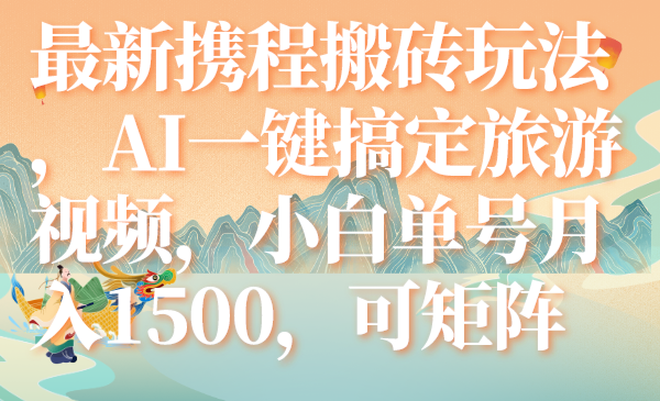 最新携程搬砖玩法,AI一键搞定旅游视频,小白单号月入1500,可矩阵(AI助力携程搬砖新玩法小白单号月入1500,轻松开启短视频副业)-AIGC资源中心