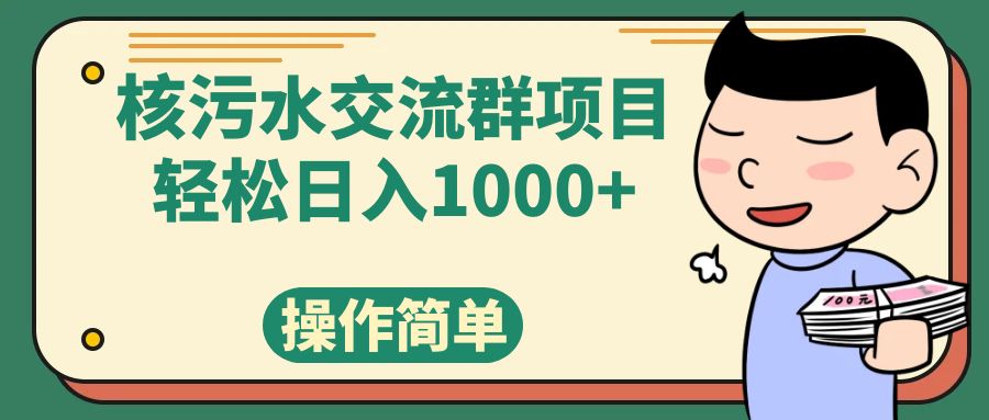 核污水交流群项目,日入1000+(利用核污水事件,通过短视频和社群团购实现日入1000+)-AIGC资源中心