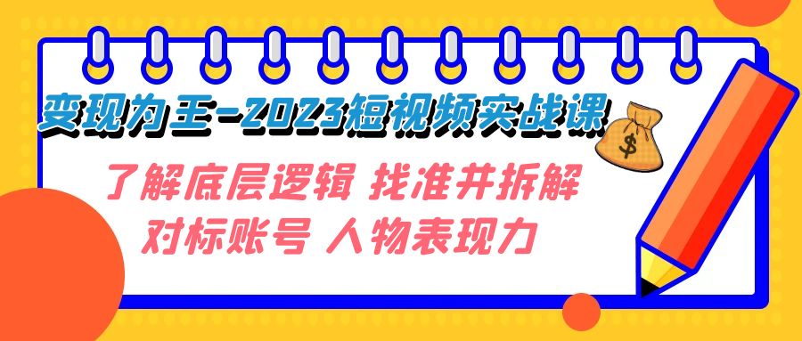 变现·为王-2023短视频实战课了解底层逻辑找准并拆解对标账号人物表现力(全面解析短视频实战技巧,助你成为短视频达人)-AIGC资源中心