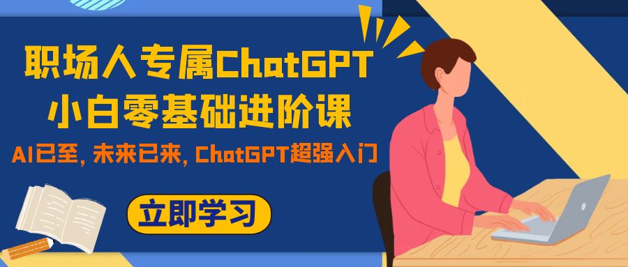 职场人专属ChatGPT小白零基础进阶课,AI已至,未来已来,ChatGPT超强入门(职场人专属ChatGPT小白零基础进阶课,掌握AI技能,提升核心竞争力)-AIGC资源中心
