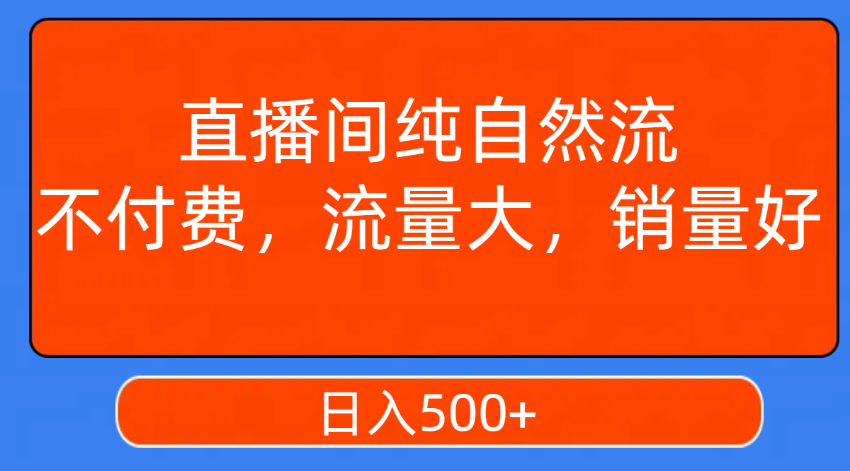 直播间纯自然流,不付费,流量大,销量好,日入500+(探索直播间纯自然流的变现之道)-AIGC资源中心
