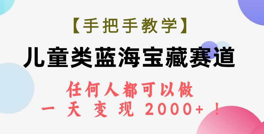 【手把手教学】儿童类蓝海宝藏赛道,任何人都可以做,一天轻松变现2000+!(探索儿童类蓝海赛道的商业价值与变现策略)-AIGC资源中心