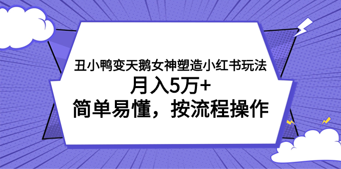 丑小鸭变天鹅女神塑造小红书玩法,月入5万+,简单易懂,按流程操作(《丑小鸭变天鹅女神塑造小红书玩法》简单易懂的创业项目,实现月入5万+)-AIGC资源中心