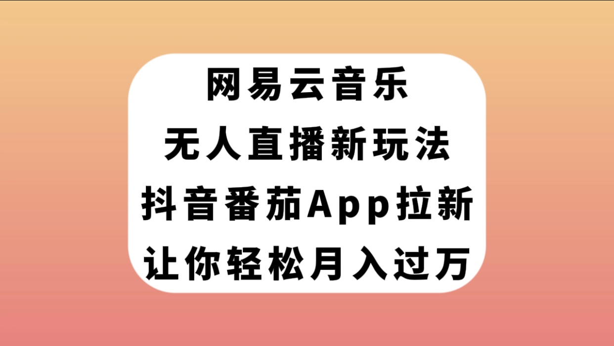 网易云音乐无人直播新玩法,抖音番茄APP拉新,让你轻松月入过万(利用抖音番茄APP实现网易云音乐无人直播,轻松月入过万)-AIGC资源中心