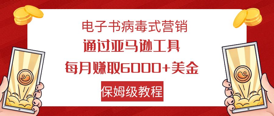 电子书病毒式营销通过亚马逊工具每月赚6000+美金小白轻松上手保姆级教程(亚马逊工具电子书病毒式营销小白轻松上手,月入6000+美金)-AIGC资源中心