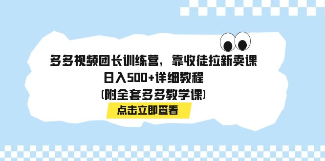 多多视频团长训练营,靠收徒拉新卖课,日入500+详细教程(附全套多多教学课)(揭秘多多视频团长训练营如何靠收徒拉新卖课日入500+)-AIGC资源中心