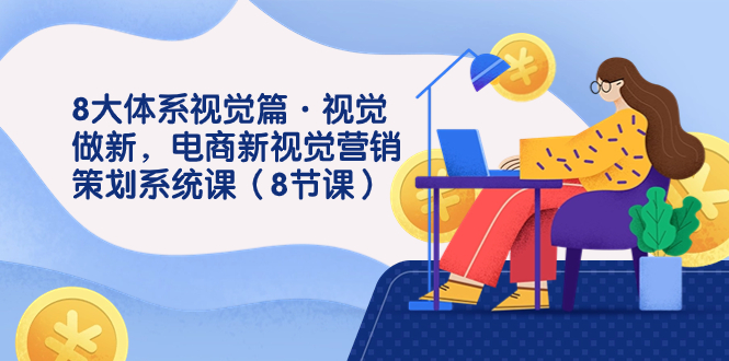 8大体系视觉篇·视觉做新,电商新视觉营销策划系统课（8节课）(探索电商新视觉营销策划系统课程的核心理念与实践方法)-AIGC资源中心