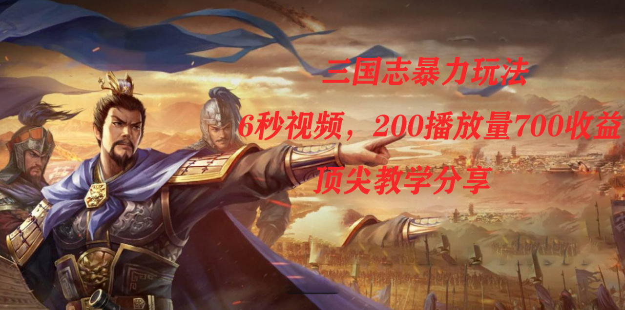 三国志暴力玩法,6秒视频,200播放量700收益,顶尖教学分享(《三国志暴力玩法》一种全新的游戏推广策略)-AIGC资源中心