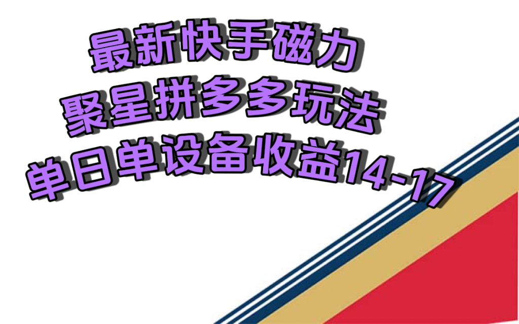 最新快手磁力聚星撸拼多多玩法,单设备单日收益14—17元-AIGC资源中心