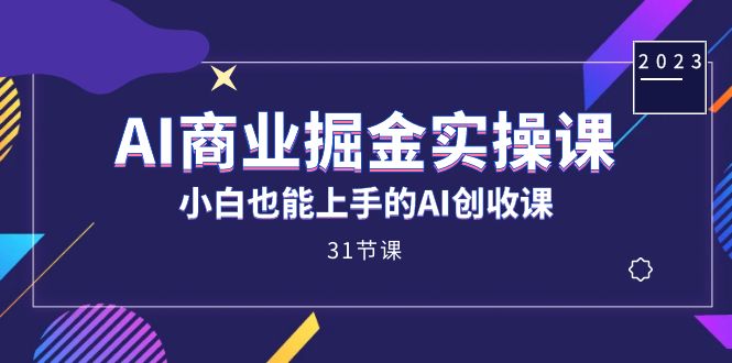 AI商业掘金实操课,小白也能上手的AI创收课（31课）-AIGC资源中心