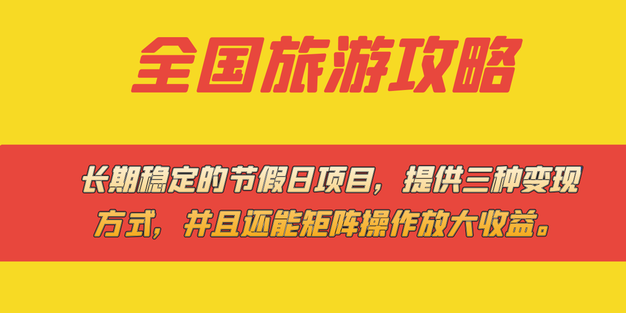 长期稳定的节假日项目,全国旅游攻略,提供三种变现方式,并且还能矩阵…(全面解析长期稳定的节假日项目——全国旅游攻略及其变现策略)-AIGC资源中心