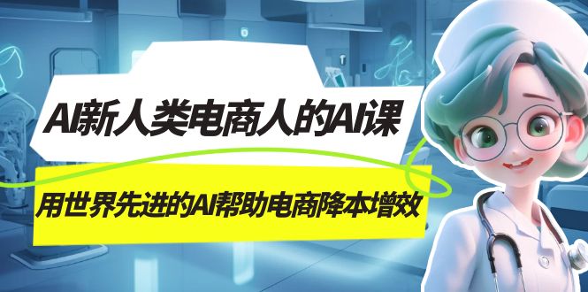 AI-新人类电商人的AI课,用世界先进的AI帮助电商降本增效(探索AI在电商领域的创新应用,助力电商人提升生产力)-AIGC资源中心