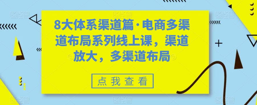 八大体系渠道篇·电商多渠道布局系列线上课,渠道放大,多渠道布局(探索电商多渠道布局,助力业务增长)-AIGC资源中心